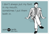 I don't always put my foot in my mouth, sometimes I put them both in. | Foot  in mouth, Positive words quotes, Mouth quote