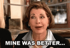 mine-was-better-lucille-bluth.gif
