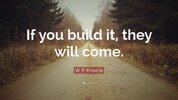336458-W-P-Kinsella-Quote-If-you-build-it-they-will-come.jpg