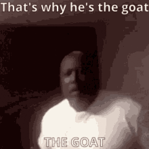 that's why he's the goat.gif