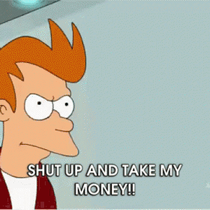 shut up and take my money.gif