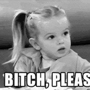 bitch-please.gif